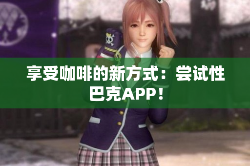 享受咖啡的新方式：尝试性巴克APP！