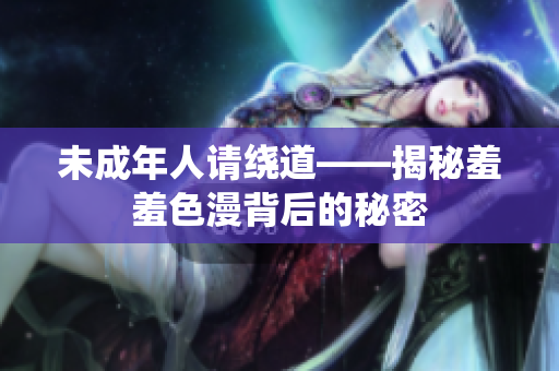 未成年人请绕道——揭秘羞羞色漫背后的秘密