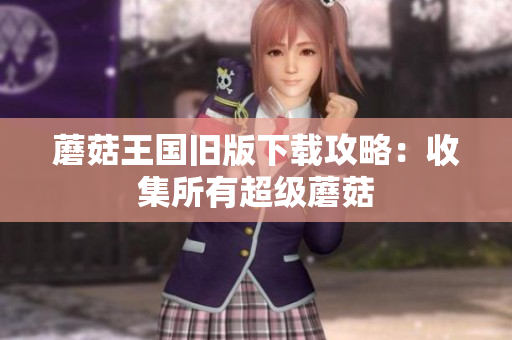 蘑菇王国旧版下载攻略：收集所有超级蘑菇