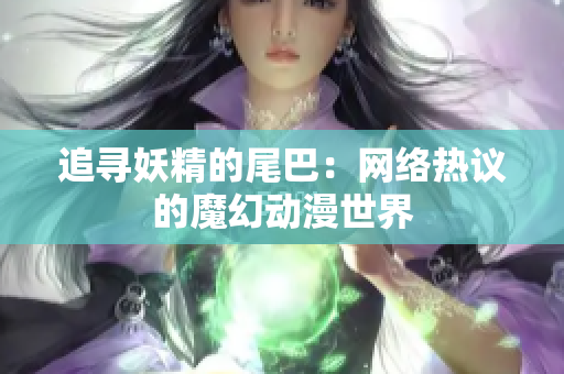 追寻妖精的尾巴：网络热议的魔幻动漫世界