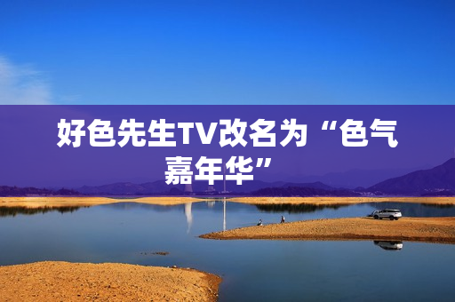 好色先生TV改名为“色气嘉年华” 
