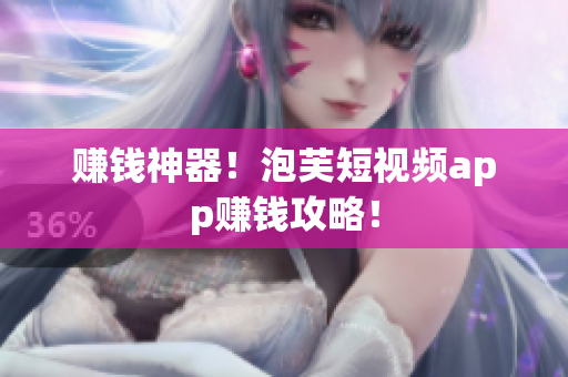 赚钱神器！泡芙短视频app赚钱攻略！