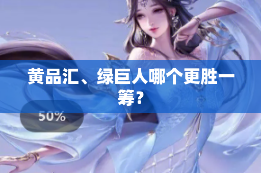 黄品汇、绿巨人哪个更胜一筹？