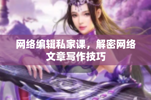 网络编辑私家课，解密网络文章写作技巧