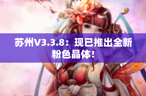 苏州V3.3.8：现已推出全新粉色晶体！