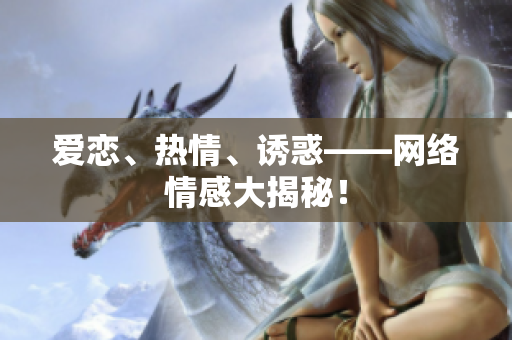 爱恋、热情、诱惑——网络情感大揭秘！