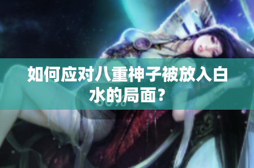 如何应对八重神子被放入白水的局面？