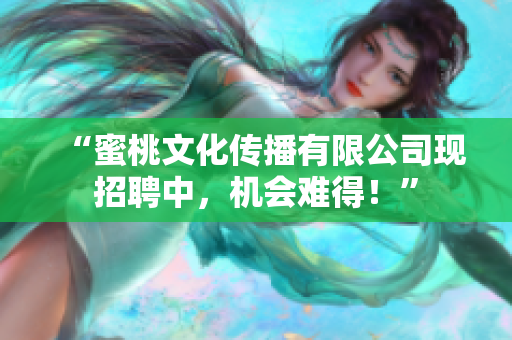 “蜜桃文化传播有限公司现招聘中，机会难得！”