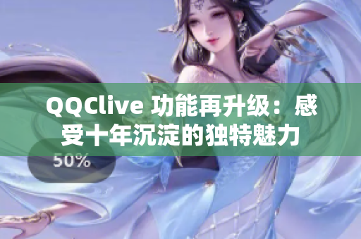 QQClive 功能再升级：感受十年沉淀的独特魅力