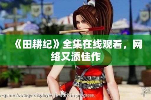 《田耕纪》全集在线观看，网络又添佳作