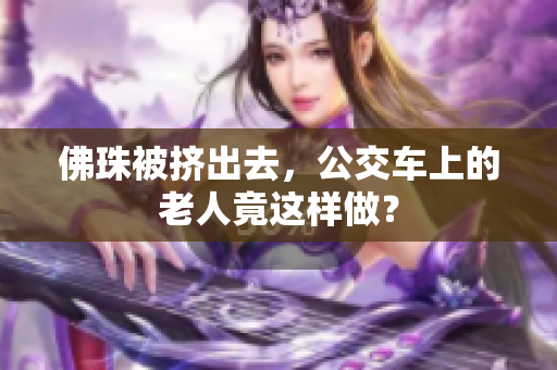佛珠被挤出去，公交车上的老人竟这样做？