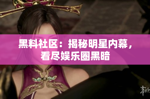 黑料社区：揭秘明星内幕，看尽娱乐圈黑暗
