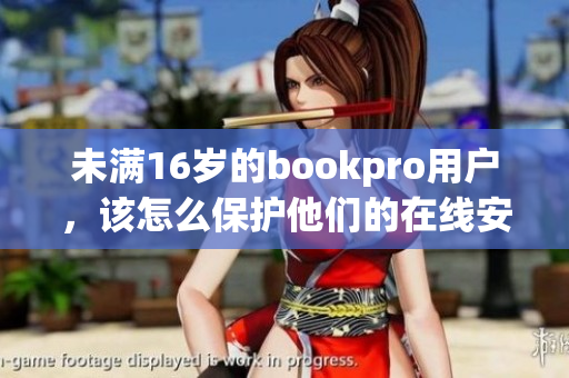 未满16岁的bookpro用户，该怎么保护他们的在线安全？