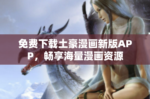 免费下载土豪漫画新版APP，畅享海量漫画资源