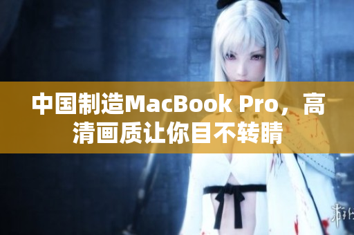 中国制造MacBook Pro，高清画质让你目不转睛