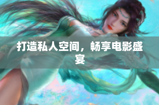 打造私人空间，畅享电影盛宴