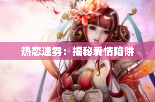 热恋迷雾：揭秘爱情陷阱