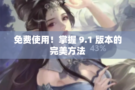免费使用！掌握 9.1 版本的完美方法