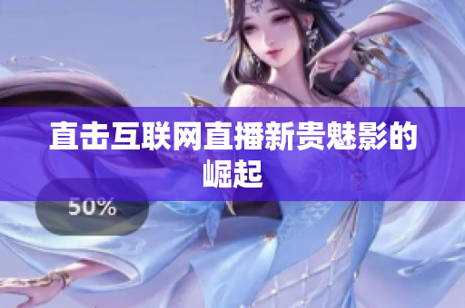 直击互联网直播新贵魅影的崛起