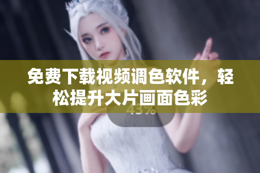 免费下载视频调色软件，轻松提升大片画面色彩