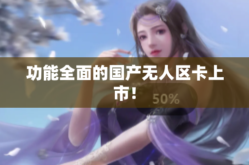 功能全面的国产无人区卡上市！