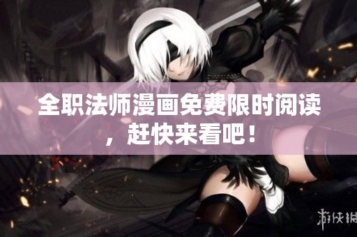 全职法师漫画免费限时阅读，赶快来看吧！