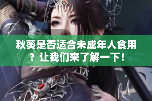 秋葵是否适合未成年人食用？让我们来了解一下！