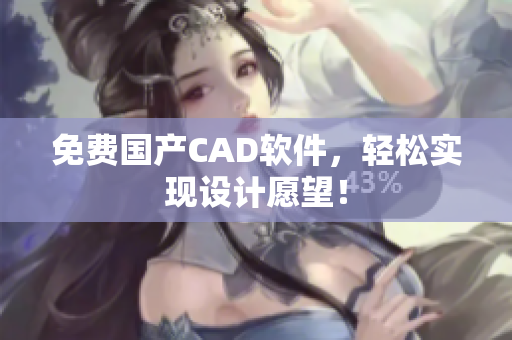 免费国产CAD软件，轻松实现设计愿望！