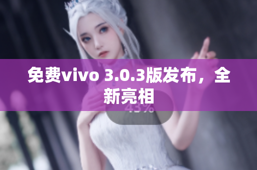 免费vivo 3.0.3版发布，全新亮相