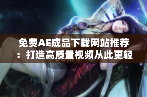 免费AE成品下载网站推荐：打造高质量视频从此更轻松