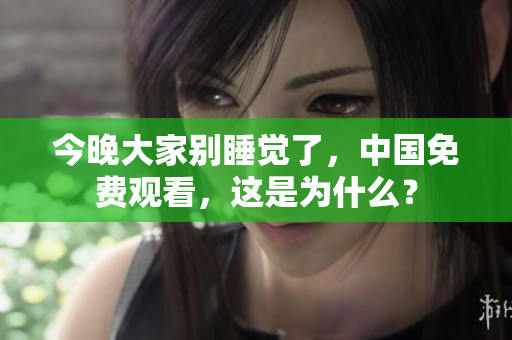 今晚大家别睡觉了，中国免费观看，这是为什么？
