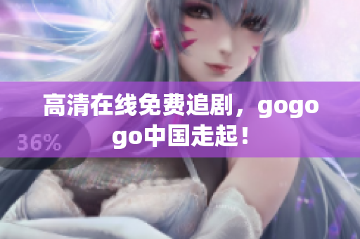 高清在线免费追剧，gogogo中国走起！