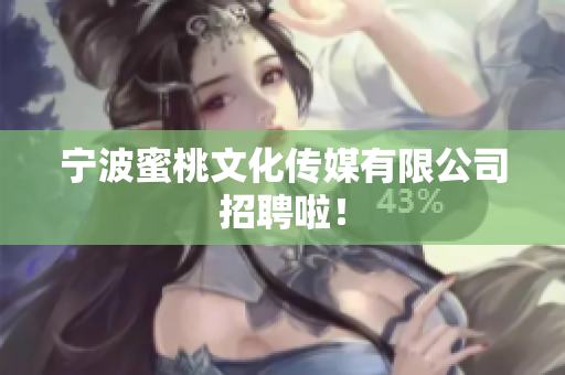 宁波蜜桃文化传媒有限公司招聘啦！