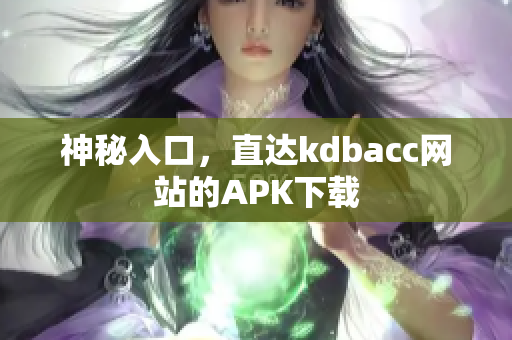 神秘入口，直达kdbacc网站的APK下载