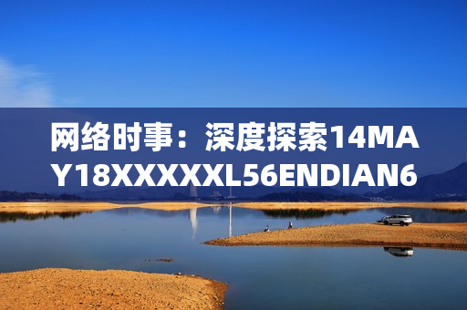 网络时事：深度探索14MAY18XXXXXL56ENDIAN60