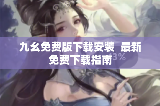 九幺免费版下载安装  最新免费下载指南