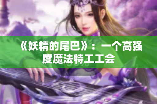 《妖精的尾巴》：一个高强度魔法特工工会