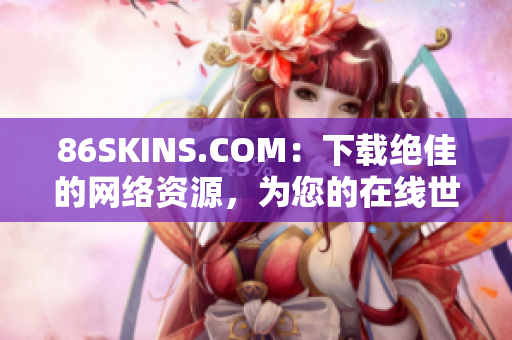 86SKINS.COM：下载绝佳的网络资源，为您的在线世界加速！