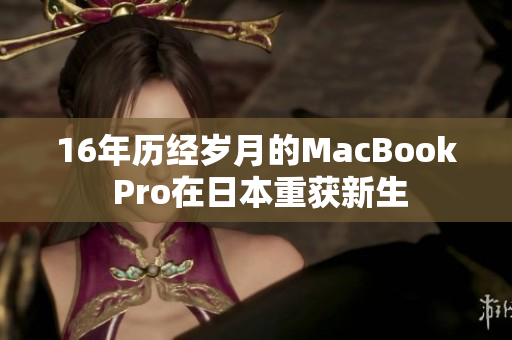 16年历经岁月的MacBook Pro在日本重获新生