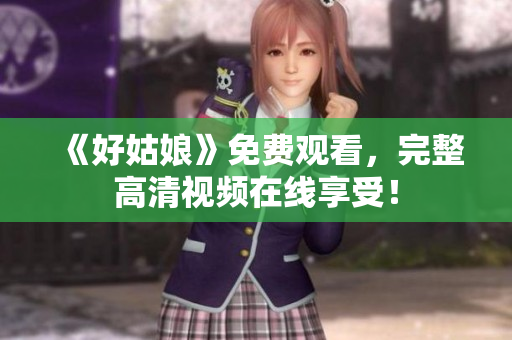 《好姑娘》免费观看，完整高清视频在线享受！