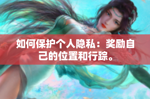 如何保护个人隐私：奖励自己的位置和行踪。