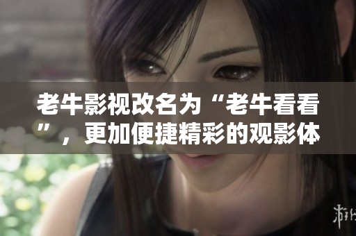 老牛影视改名为“老牛看看”，更加便捷精彩的观影体验