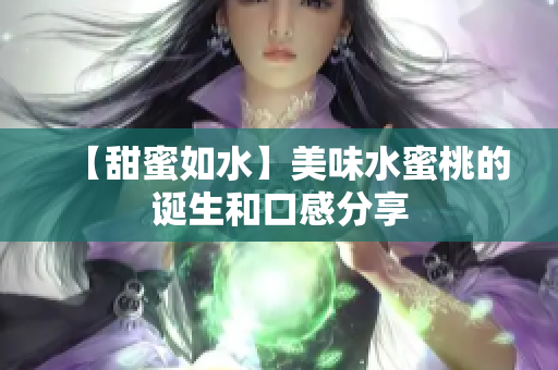 【甜蜜如水】美味水蜜桃的诞生和口感分享