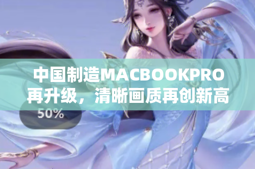 中国制造MACBOOKPRO再升级，清晰画质再创新高