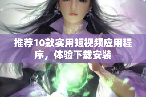 推荐10款实用短视频应用程序，体验下载安装