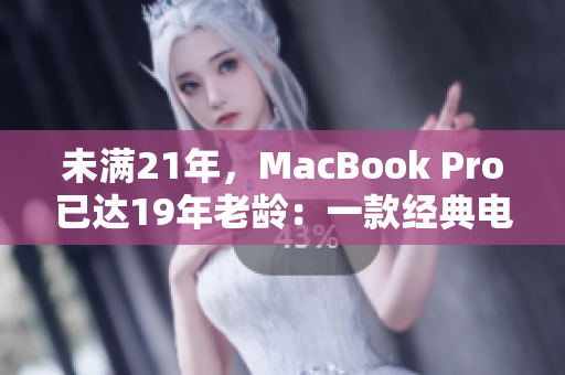 未满21年，MacBook Pro已达19年老龄：一款经典电脑的回顾