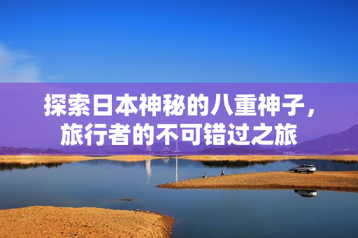 探索日本神秘的八重神子，旅行者的不可错过之旅