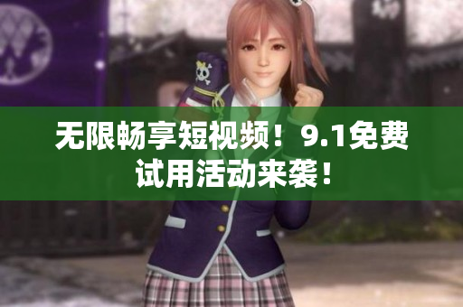 无限畅享短视频！9.1免费试用活动来袭！