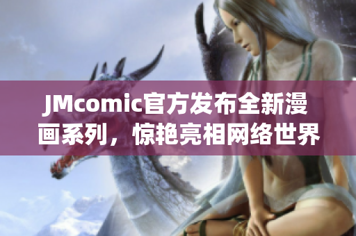 JMcomic官方发布全新漫画系列，惊艳亮相网络世界