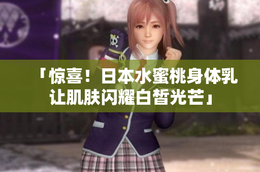 「惊喜！日本水蜜桃身体乳让肌肤闪耀白皙光芒」